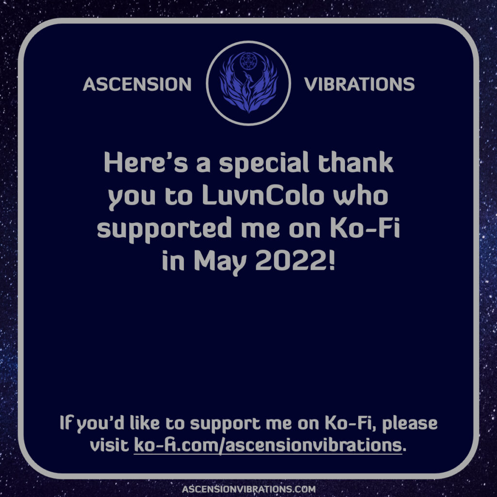 Here's a special belated thank you to LuvnColo who supported me on Ko-Fi in May 2022!

If you'd like to support me on Ko-Fi, please visit https://ko-fi.com/ascensionvibrations.